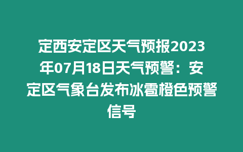 定西安定區(qū)天氣預(yù)報2023年07月18日天氣預(yù)警：安定區(qū)氣象臺發(fā)布冰雹橙色預(yù)警信號