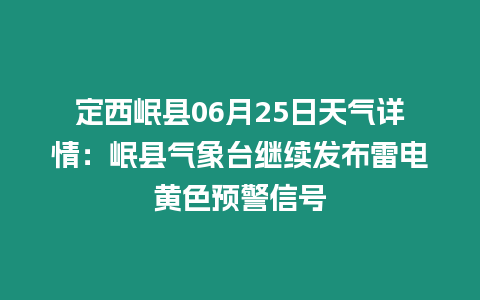 定西岷縣06月25日天氣詳情：岷縣氣象臺繼續發布雷電黃色預警信號