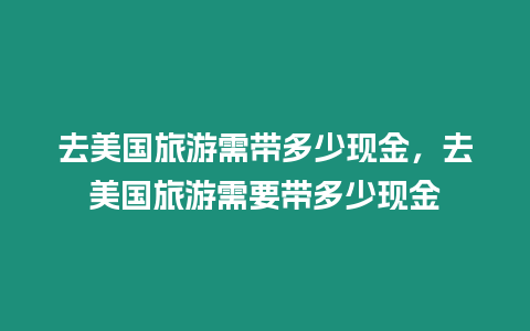 去美國旅游需帶多少現(xiàn)金，去美國旅游需要帶多少現(xiàn)金