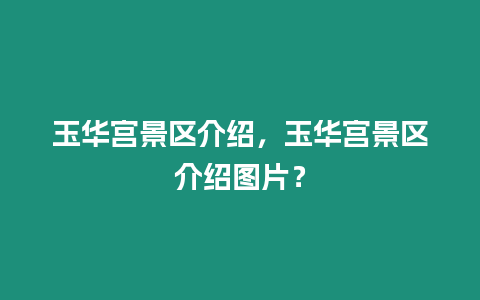 玉華宮景區(qū)介紹，玉華宮景區(qū)介紹圖片？