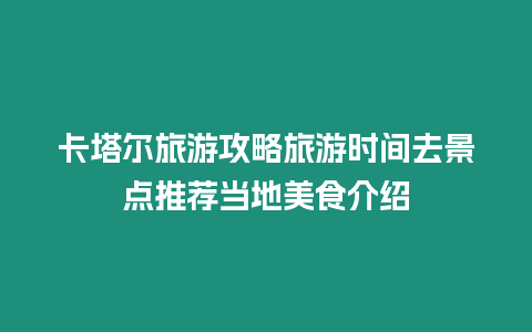 卡塔爾旅游攻略旅游時間去景點推薦當地美食介紹