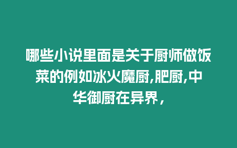 哪些小說里面是關于廚師做飯菜的例如冰火魔廚,肥廚,中華御廚在異界，