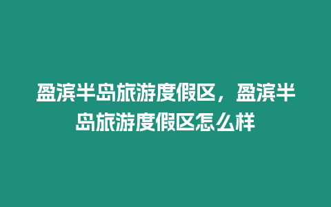 盈濱半島旅游度假區，盈濱半島旅游度假區怎么樣