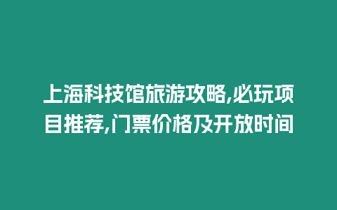 上海科技館旅游攻略,必玩項目推薦,門票價格及開放時間