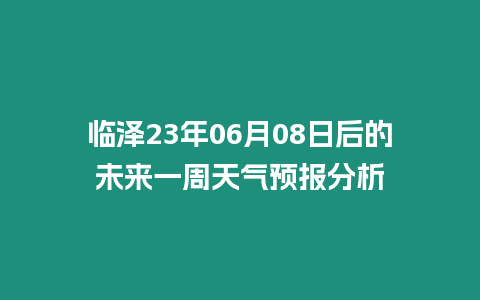 臨澤23年06月08日后的未來一周天氣預報分析