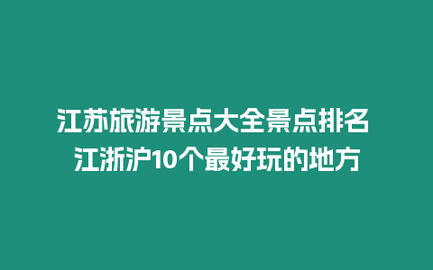 江蘇旅游景點大全景點排名 江浙滬10個最好玩的地方