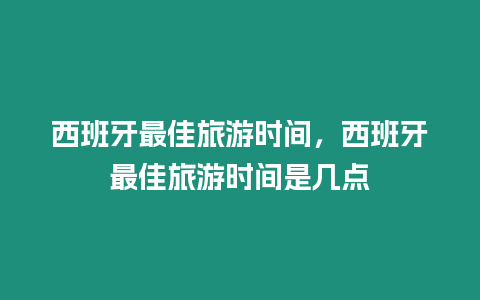 西班牙最佳旅游時(shí)間，西班牙最佳旅游時(shí)間是幾點(diǎn)