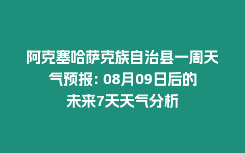 阿克塞哈薩克族自治縣一周天氣預報: 08月09日后的未來7天天氣分析