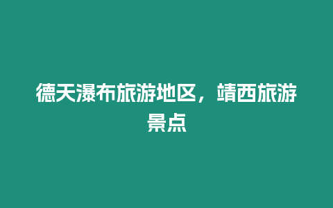 德天瀑布旅游地區(qū)，靖西旅游景點(diǎn)