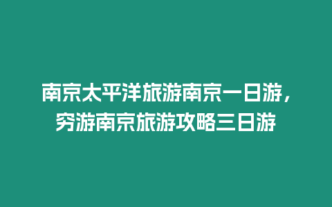 南京太平洋旅游南京一日游，窮游南京旅游攻略三日游