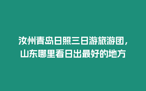 汝州青島日照三日游旅游團，山東哪里看日出最好的地方