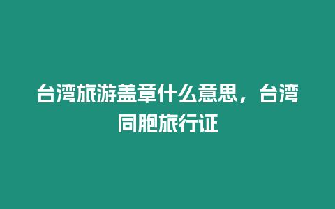 臺灣旅游蓋章什么意思，臺灣同胞旅行證