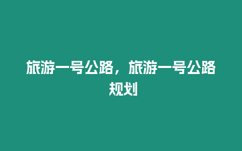 旅游一號公路，旅游一號公路 規劃