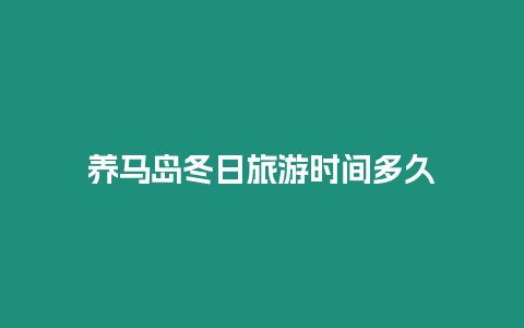 養(yǎng)馬島冬日旅游時(shí)間多久