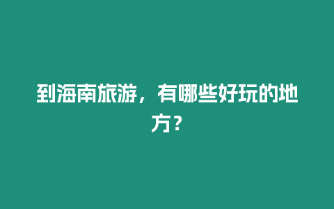 到海南旅游，有哪些好玩的地方？