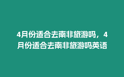 4月份適合去南非旅游嗎，4月份適合去南非旅游嗎英語