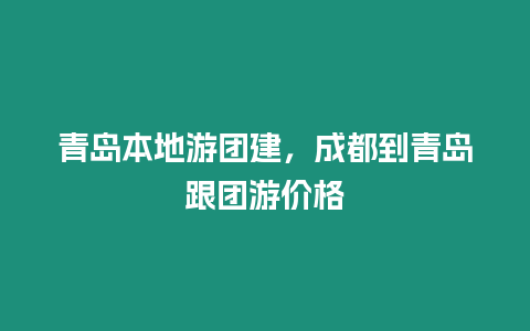 青島本地游團建，成都到青島跟團游價格