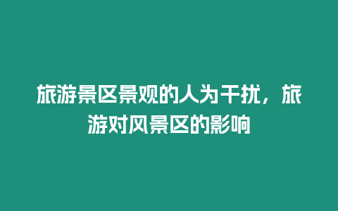 旅游景區景觀的人為干擾，旅游對風景區的影響