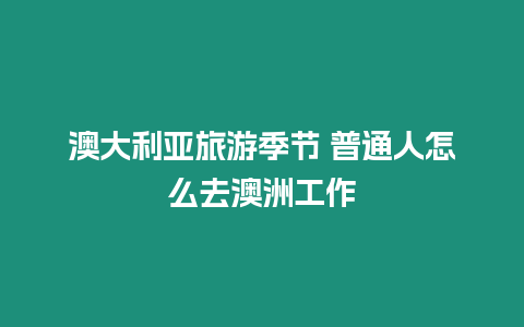 澳大利亞旅游季節 普通人怎么去澳洲工作