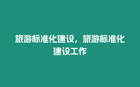 旅游標(biāo)準(zhǔn)化建設(shè)，旅游標(biāo)準(zhǔn)化建設(shè)工作