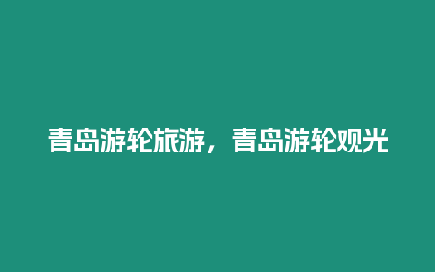 青島游輪旅游，青島游輪觀光