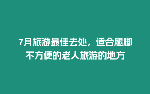 7月旅游最佳去處，適合腿腳不方便的老人旅游的地方