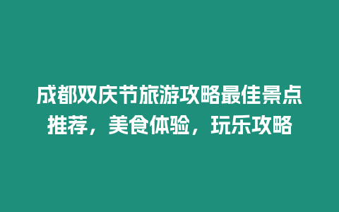 成都雙慶節旅游攻略最佳景點推薦，美食體驗，玩樂攻略