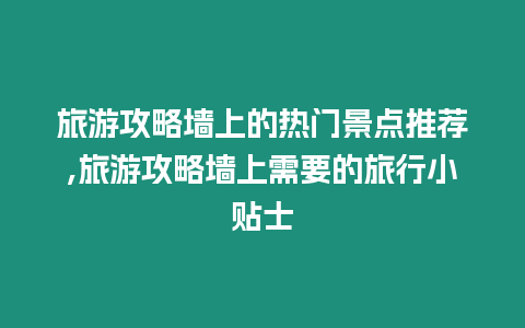 旅游攻略墻上的熱門景點推薦,旅游攻略墻上需要的旅行小貼士