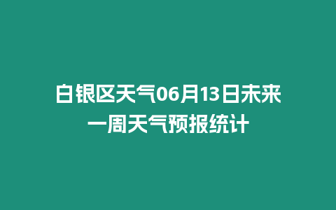 白銀區(qū)天氣06月13日未來(lái)一周天氣預(yù)報(bào)統(tǒng)計(jì)