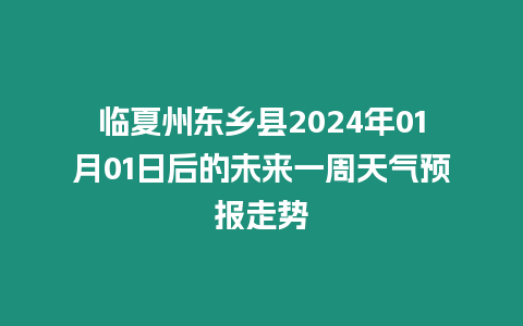 臨夏州東鄉(xiāng)縣2024年01月01日后的未來(lái)一周天氣預(yù)報(bào)走勢(shì)