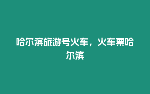 哈爾濱旅游號火車，火車票哈爾濱