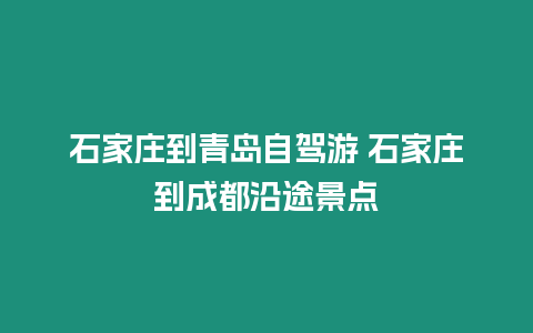 石家莊到青島自駕游 石家莊到成都沿途景點