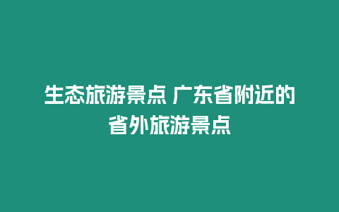 生態旅游景點 廣東省附近的省外旅游景點