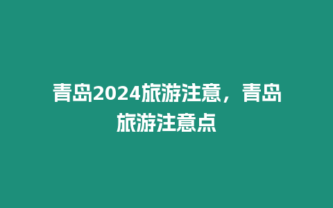 青島2024旅游注意，青島旅游注意點