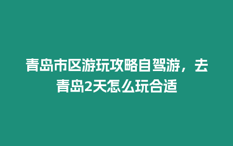 青島市區游玩攻略自駕游，去青島2天怎么玩合適