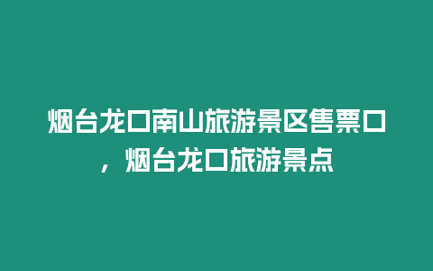 煙臺龍口南山旅游景區售票口，煙臺龍口旅游景點