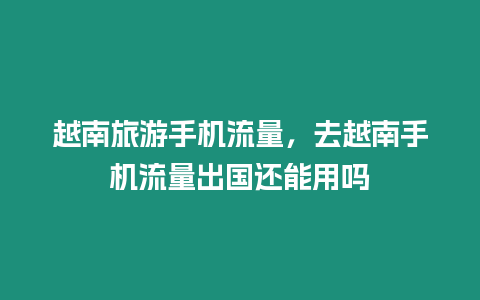 越南旅游手機(jī)流量，去越南手機(jī)流量出國還能用嗎