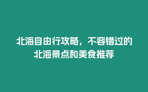 北海自由行攻略，不容錯過的北海景點和美食推薦