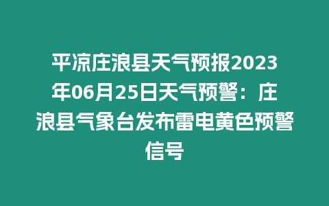 平?jīng)銮f浪縣天氣預(yù)報(bào)2023年06月25日天氣預(yù)警：莊浪縣氣象臺(tái)發(fā)布雷電黃色預(yù)警信號(hào)