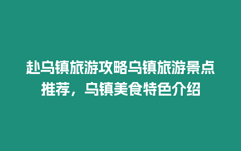 赴烏鎮(zhèn)旅游攻略烏鎮(zhèn)旅游景點(diǎn)推薦，烏鎮(zhèn)美食特色介紹