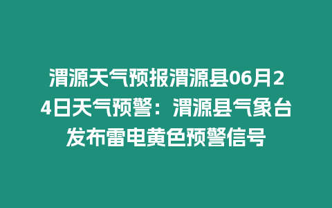 渭源天氣預報渭源縣06月24日天氣預警：渭源縣氣象臺發布雷電黃色預警信號