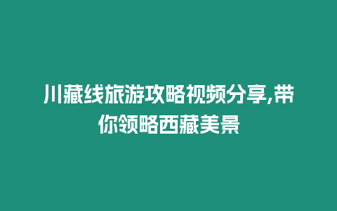 川藏線旅游攻略視頻分享,帶你領(lǐng)略西藏美景