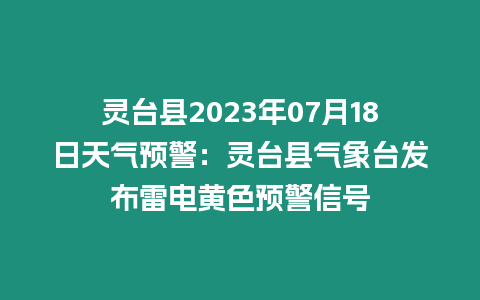 靈臺縣2023年07月18日天氣預警：靈臺縣氣象臺發(fā)布雷電黃色預警信號