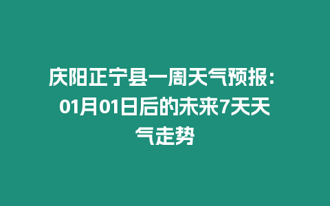 慶陽正寧縣一周天氣預報: 01月01日后的未來7天天氣走勢