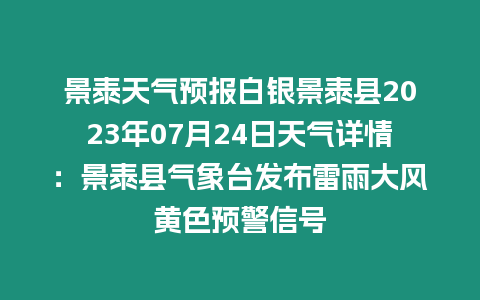 景泰天氣預(yù)報(bào)白銀景泰縣2023年07月24日天氣詳情：景泰縣氣象臺(tái)發(fā)布雷雨大風(fēng)黃色預(yù)警信號(hào)