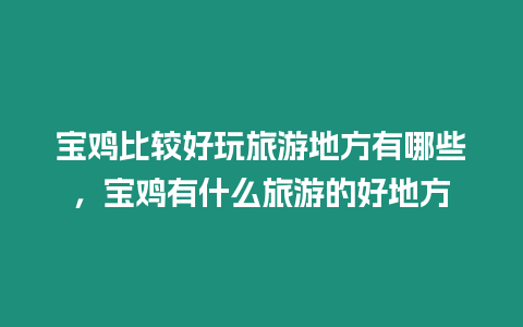 寶雞比較好玩旅游地方有哪些，寶雞有什么旅游的好地方