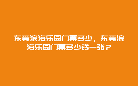 東莞濱海樂園門票多少，東莞濱海樂園門票多少錢一張？