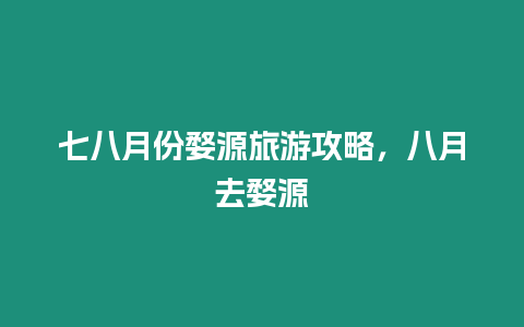 七八月份婺源旅游攻略，八月去婺源