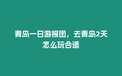 青島一日游報團，去青島2天怎么玩合適