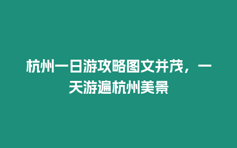 杭州一日游攻略圖文并茂，一天游遍杭州美景